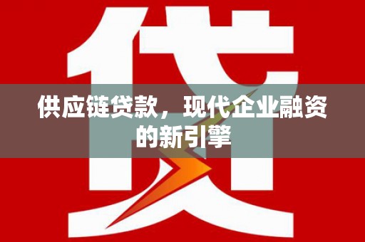召陵供应链贷款，现代企业融资的新引擎