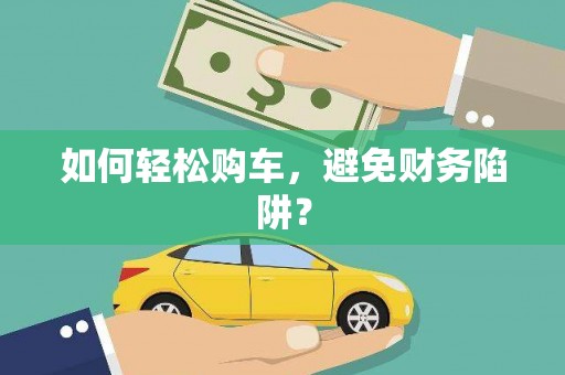 澄迈如何轻松购车，避免财务陷阱？