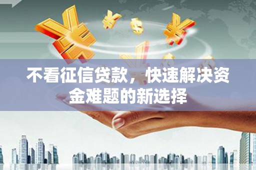 三地门不看征信贷款，快速解决资金难题的新选择