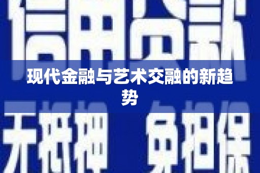 嘉禾现代金融与艺术交融的新趋势