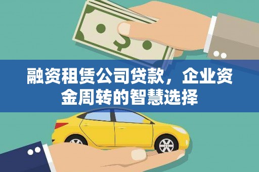 城关融资租赁公司贷款，企业资金周转的智慧选择