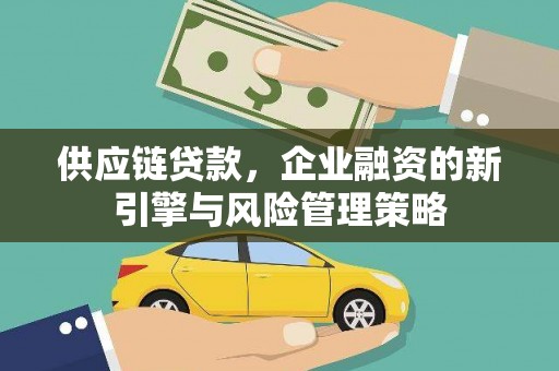 西港供应链贷款，企业融资的新引擎与风险管理策略