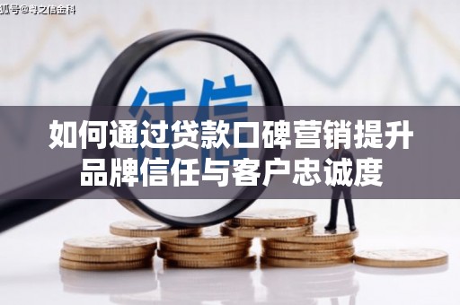 资源如何通过贷款口碑营销提升品牌信任与客户忠诚度