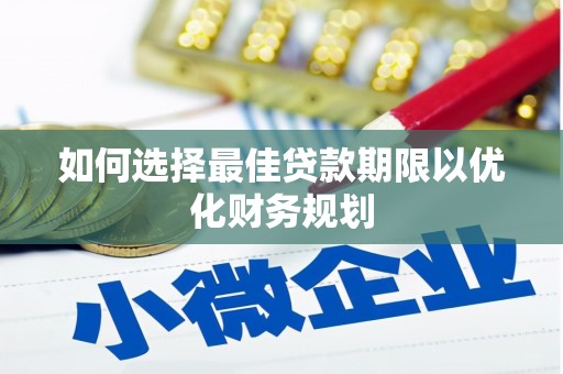 珠晖如何选择最佳贷款期限以优化财务规划
