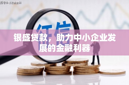 富裕银盛贷款，助力中小企业发展的金融利器