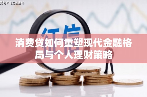 高埗消费贷如何重塑现代金融格局与个人理财策略