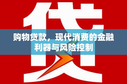 云霄购物贷款，现代消费的金融利器与风险控制