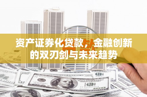 昌平资产证券化贷款，金融创新的双刃剑与未来趋势