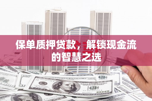 大堂保单质押贷款，解锁现金流的智慧之选
