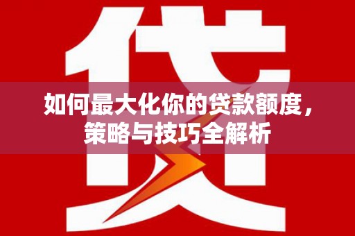蓝山如何最大化你的贷款额度，策略与技巧全解析