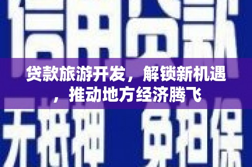 文水贷款旅游开发，解锁新机遇，推动地方经济腾飞
