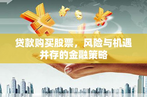 荃湾贷款购买股票，风险与机遇并存的金融策略