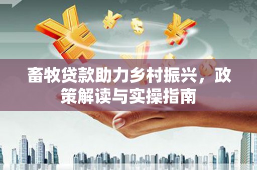凤县畜牧贷款助力乡村振兴，政策解读与实操指南