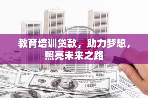 梨树县教育培训贷款，助力梦想，照亮未来之路