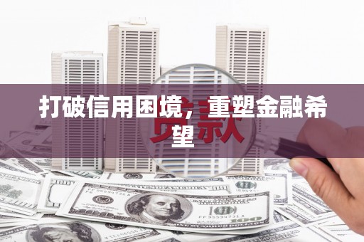 阿合奇打破信用困境，重塑金融希望
