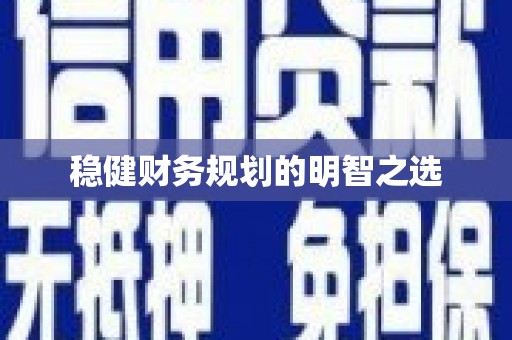 安溪稳健财务规划的明智之选