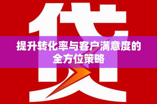闻喜提升转化率与客户满意度的全方位策略