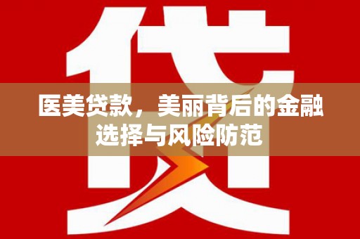 礼县医美贷款，美丽背后的金融选择与风险防范