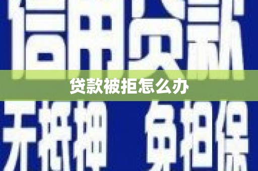 道县贷款被拒怎么办